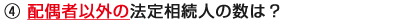 ④ 配偶者以外の法定相続人の数は？
